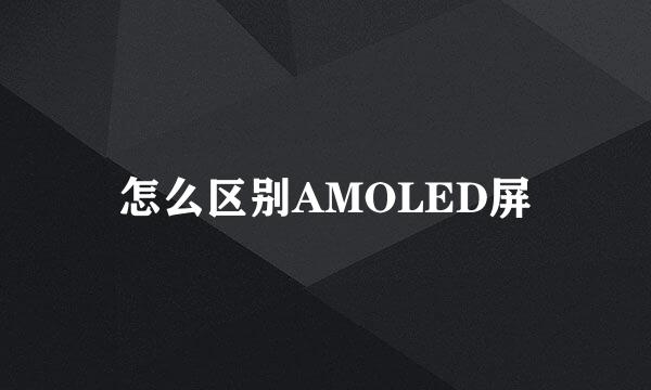 怎么区别AMOLED屏