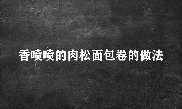 香喷喷的肉松面包卷的做法