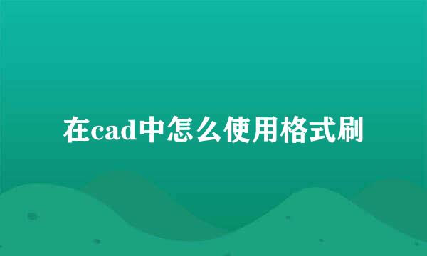在cad中怎么使用格式刷