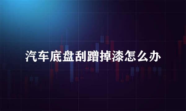 汽车底盘刮蹭掉漆怎么办