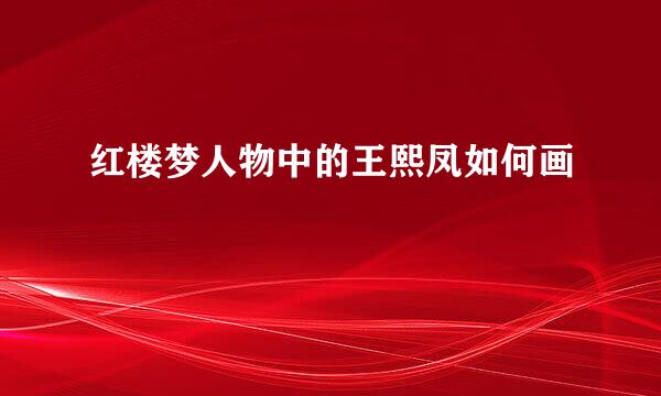 红楼梦人物中的王熙凤如何画