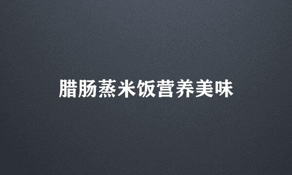 腊肠蒸米饭营养美味