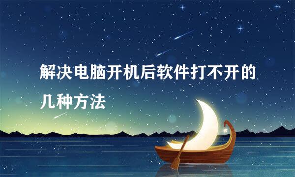 解决电脑开机后软件打不开的几种方法