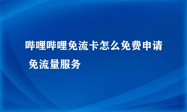 哔哩哔哩免流卡怎么免费申请 免流量服务