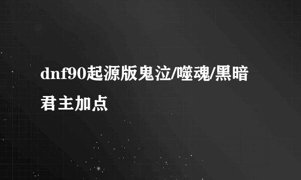 dnf90起源版鬼泣/噬魂/黑暗君主加点