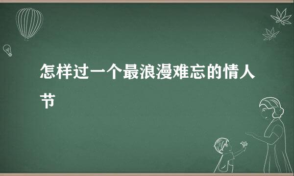 怎样过一个最浪漫难忘的情人节