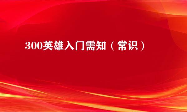 300英雄入门需知(常识)