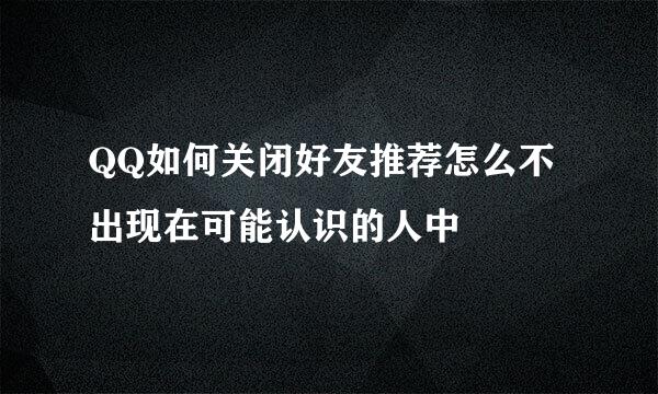 QQ如何关闭好友推荐怎么不出现在可能认识的人中