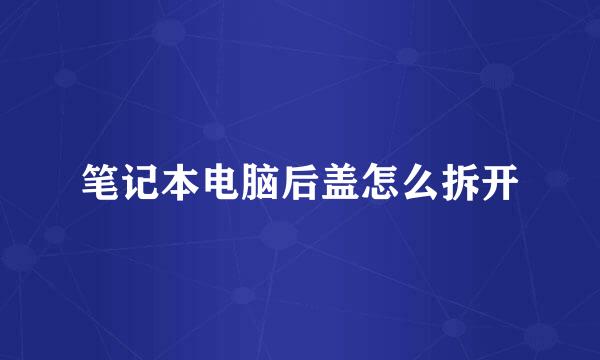 笔记本电脑后盖怎么拆开