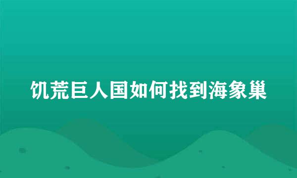 饥荒巨人国如何找到海象巢