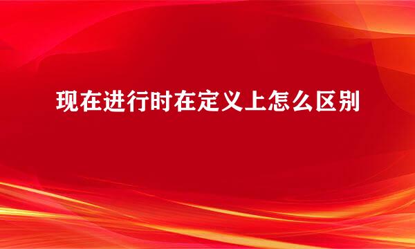 现在进行时在定义上怎么区别