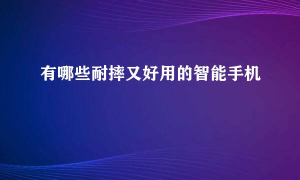 有哪些耐摔又好用的智能手机