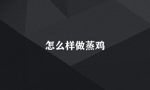 怎么样做蒸鸡