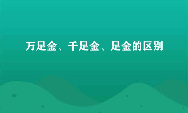 万足金、千足金、足金的区别