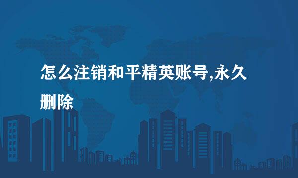 怎么注销和平精英账号,永久删除
