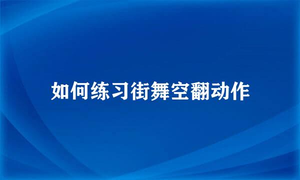 如何练习街舞空翻动作