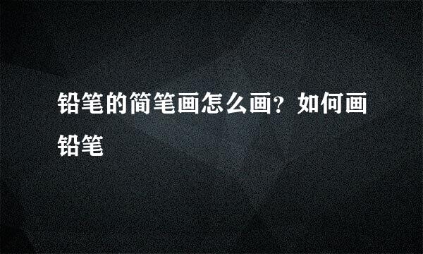 铅笔的简笔画怎么画？如何画铅笔