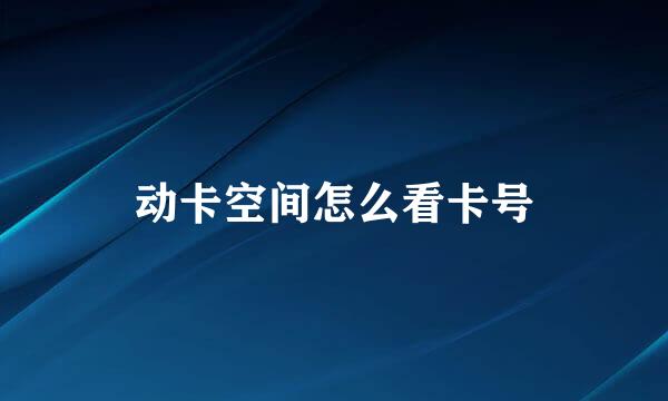 动卡空间怎么看卡号