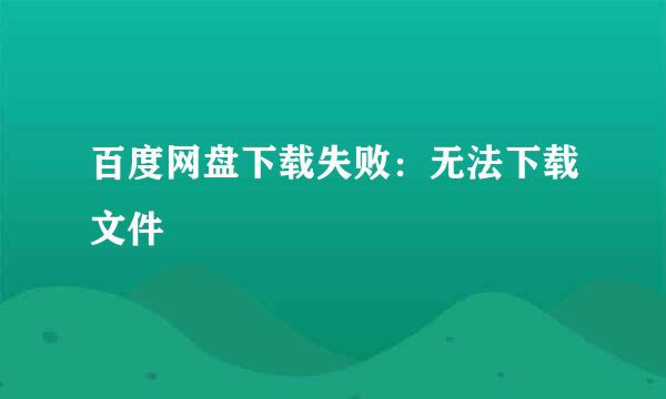 百度网盘下载失败：无法下载文件