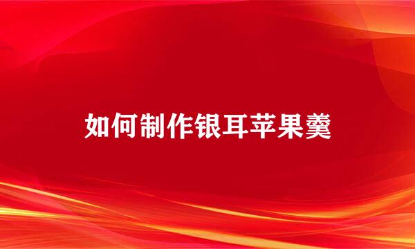 如何制作银耳苹果羹