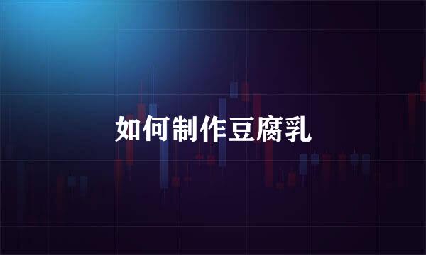 如何制作豆腐乳