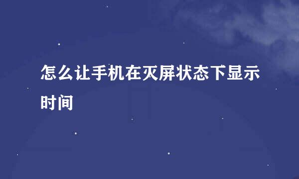 怎么让手机在灭屏状态下显示时间