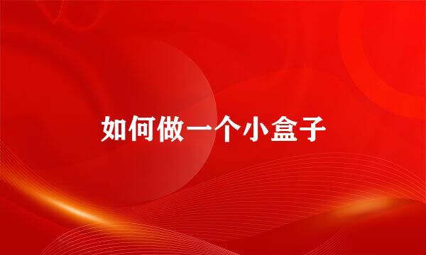 如何做一个小盒子
