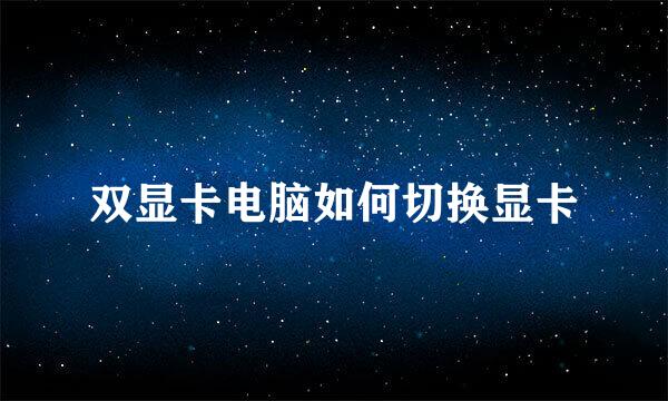 双显卡电脑如何切换显卡