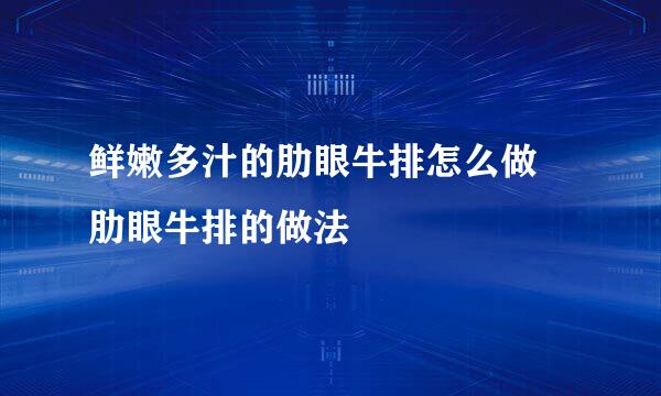 鲜嫩多汁的肋眼牛排怎么做 肋眼牛排的做法