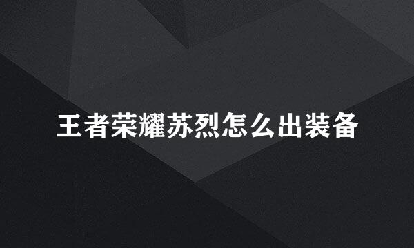王者荣耀苏烈怎么出装备