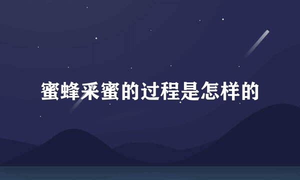 蜜蜂采蜜的过程是怎样的