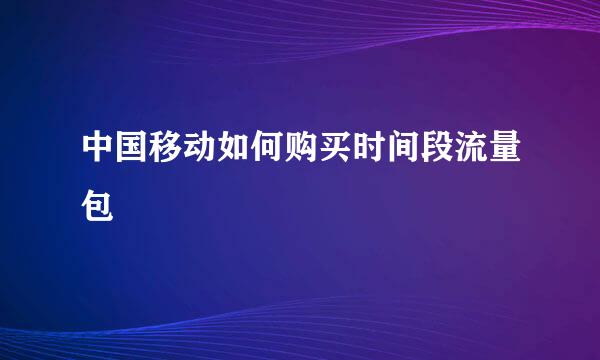 中国移动如何购买时间段流量包