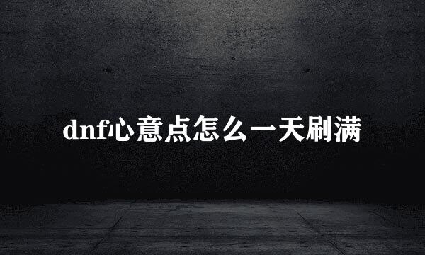 dnf心意点怎么一天刷满