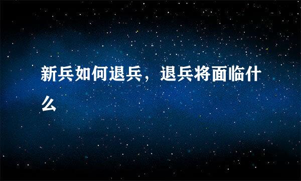新兵如何退兵，退兵将面临什么