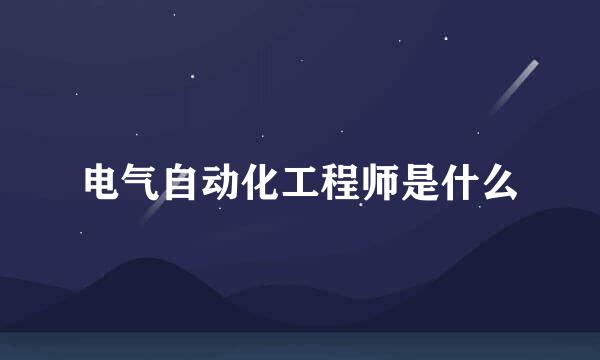 电气自动化工程师是什么