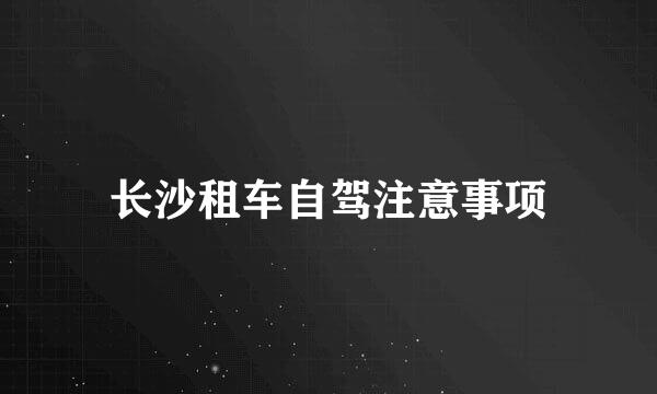 长沙租车自驾注意事项
