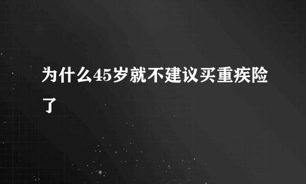 为什么45岁就不建议买重疾险了