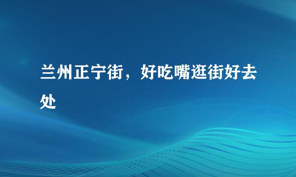 兰州正宁街，好吃嘴逛街好去处