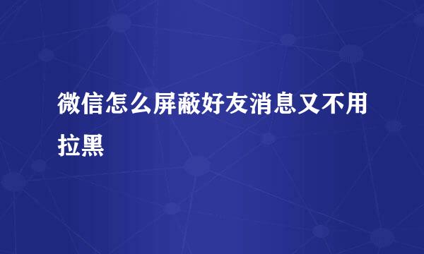 微信怎么屏蔽好友消息又不用拉黑