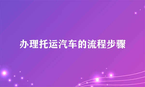 办理托运汽车的流程步骤