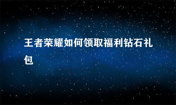 王者荣耀如何领取福利钻石礼包