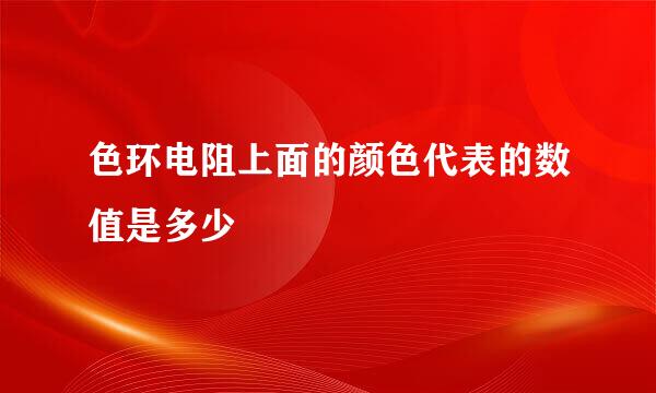色环电阻上面的颜色代表的数值是多少