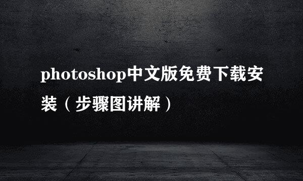photoshop中文版免费下载安装(步骤图讲解)