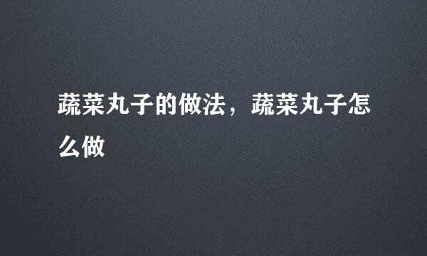 蔬菜丸子的做法，蔬菜丸子怎么做