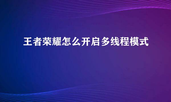王者荣耀怎么开启多线程模式
