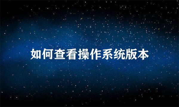 如何查看操作系统版本