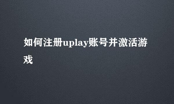 如何注册uplay账号并激活游戏