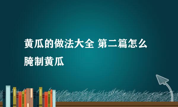 黄瓜的做法大全 第二篇怎么腌制黄瓜