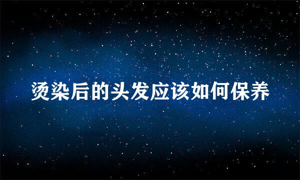 烫染后的头发应该如何保养