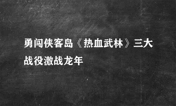 勇闯侠客岛《热血武林》三大战役激战龙年